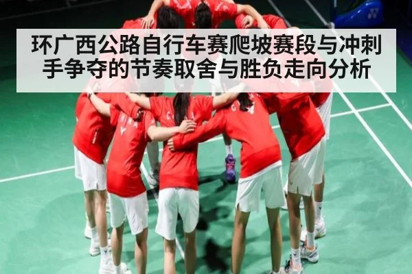环广西公路自行车赛爬坡赛段与冲刺手争夺的节奏取舍与胜负走向分析 - kaiyun